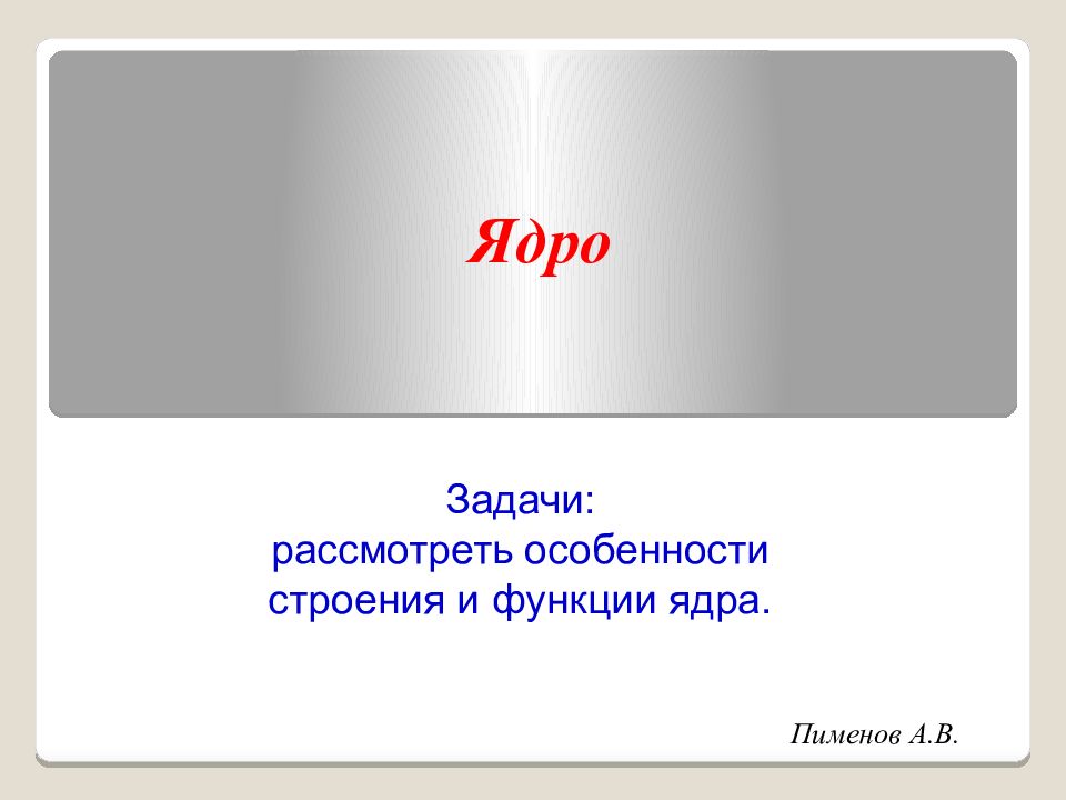 Пименов А.В. Ядро Задачи: рассмотреть особенности строения и функции ядра.
