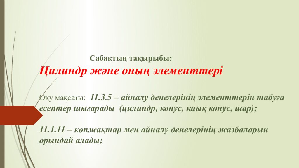 Сабақтың тақырыбы: Цилиндр және оның элементтері Оқу мақсаты: 11.3.5 – айналу денелерінің элементтерін табуға есептер шығарады (цилиндр, конус, қиық конус,