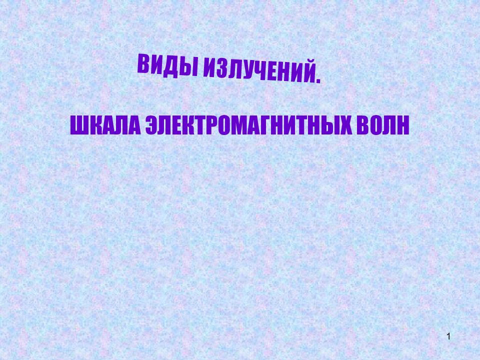 1 ШКАЛА ЭЛЕКТРОМАГНИТНЫХ ВОЛН ВИДЫ ИЗЛУЧЕНИЙ