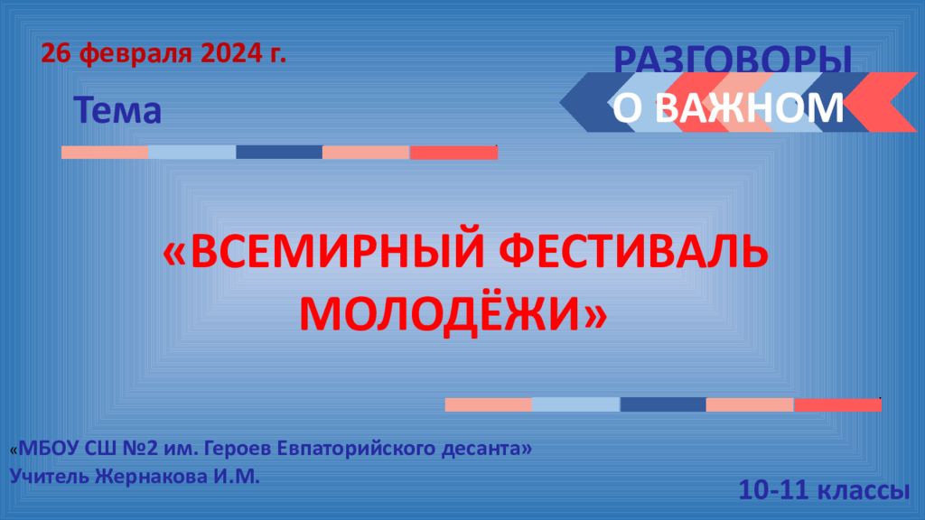 РАЗГОВОРЫ Тема О ВАЖНОМ 26 февраля 2024 г. 10 -11 классы « ВСЕМИРНЫЙ ФЕСТИВАЛЬ