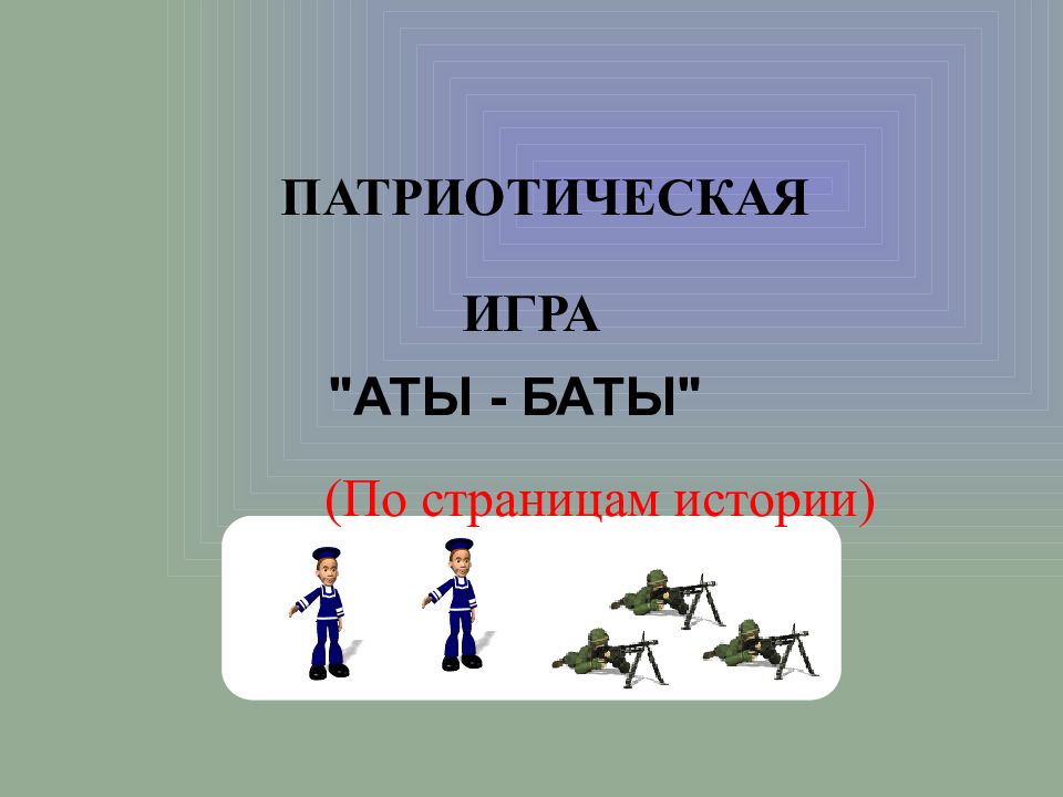 ПАТРИОТИЧЕСКАЯ "АТЫ - БАТЫ" ИГРА (По страницам истории)