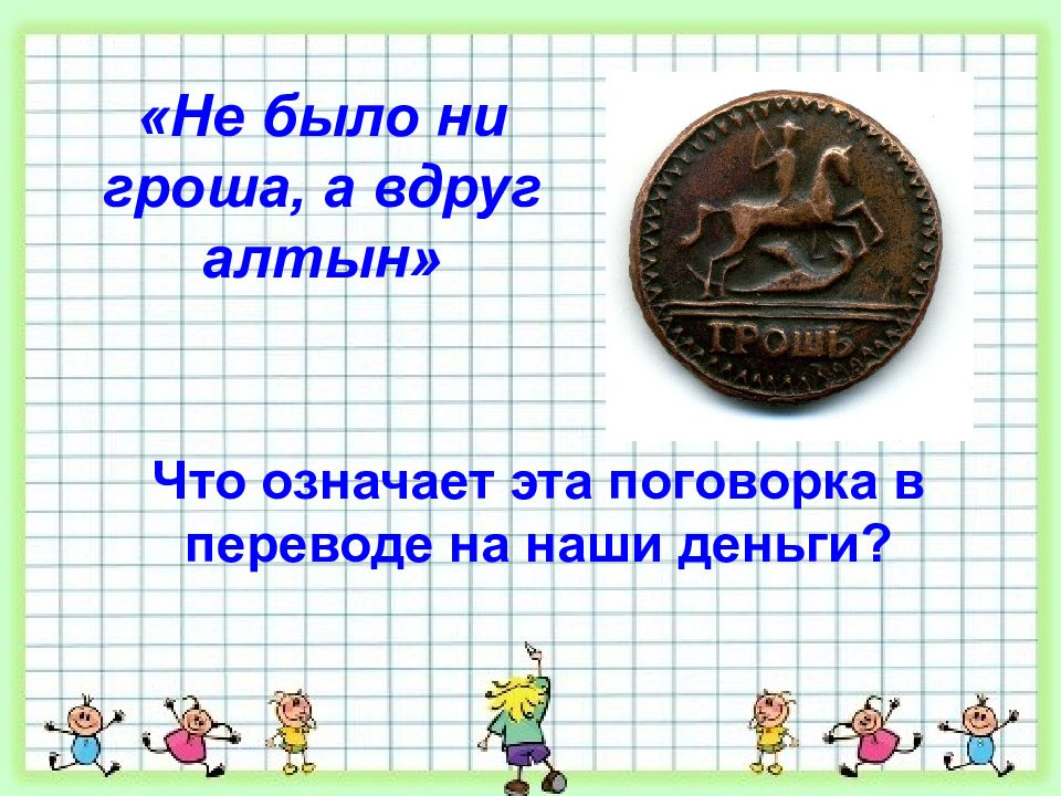 Ни гроша. Не было гроша. Пословица не было ни гроша да вдруг Алтын. Алтын что означает. Не было ни гроша пословица.