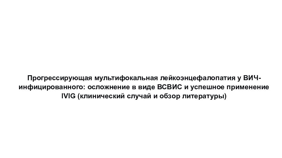 Прогрессирующая мультифокальная лейкоэнцефалопатия у ВИЧ-инфицированного: осложнение в виде ВСВИС и успешное применение IVIG (клинический случай и обзор