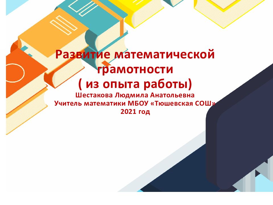 Развитие математической грамотности ( из опыта работы) Шестакова Людмила Анатольевна Учитель математики МБОУ « Тюшевская СОШ» 2021 год
