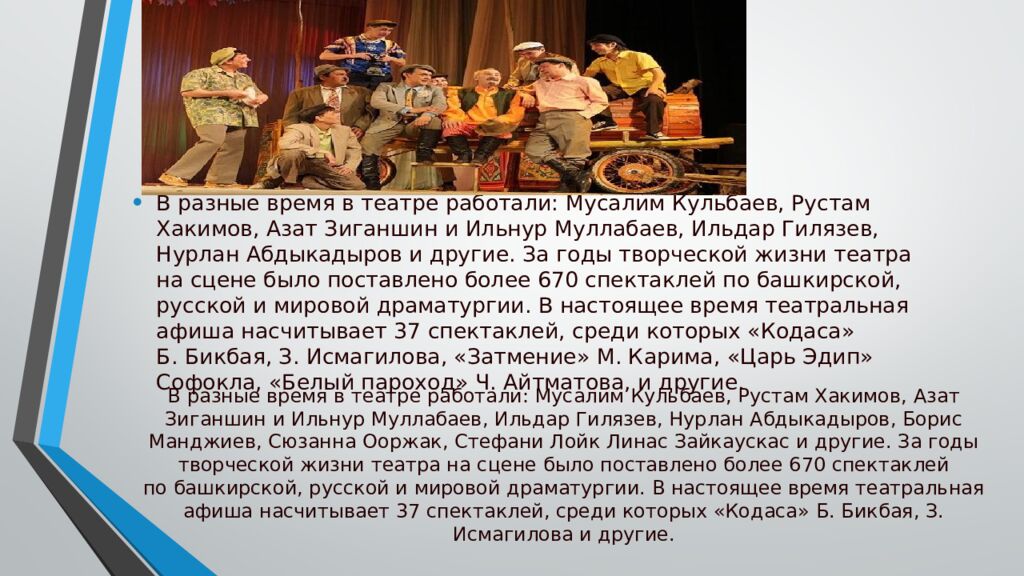 В разные время в театре работали: Мусалим Кульбаев, Рустам Хакимов, Азат Зиганшин и Ильнур Муллабаев, Ильдар Гилязев, Нурлан Абдыкадыров, Борис Манджиев,