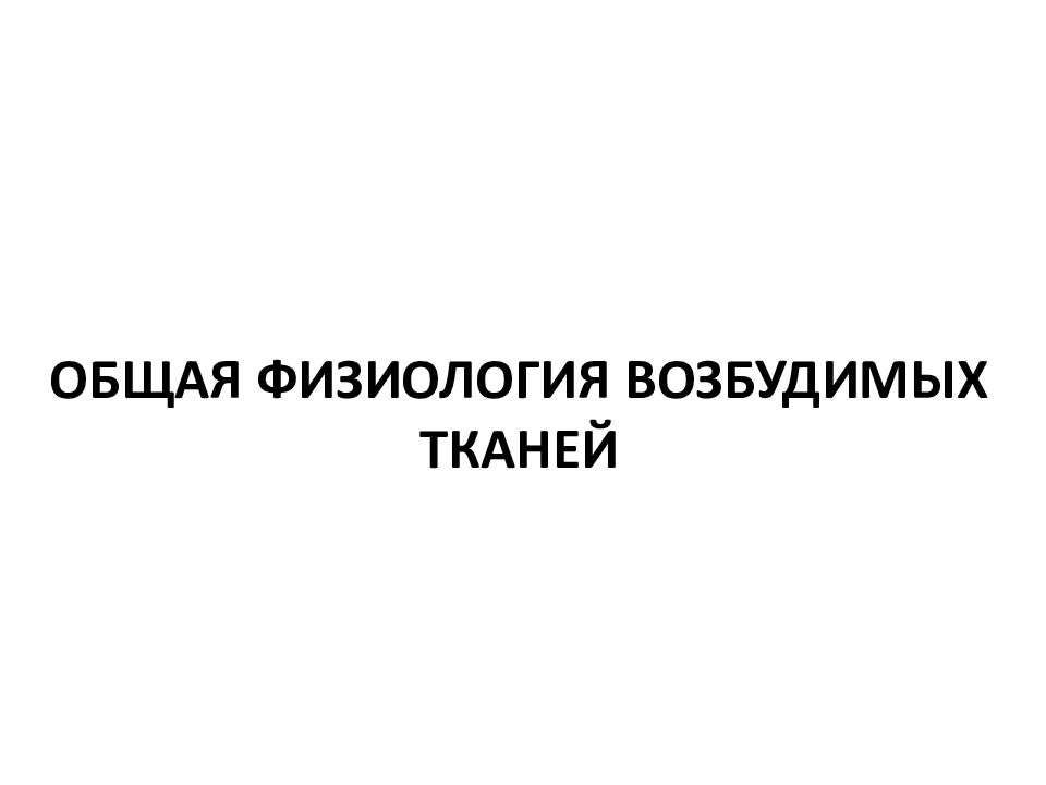 ОБЩАЯ ФИЗИОЛОГИЯ ВОЗБУДИМЫХ ТКАНЕЙ
