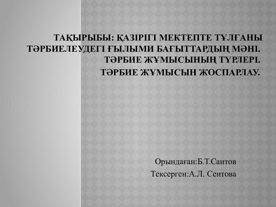 Тақырыбы:   Қазірігі мектепте тұлғаны тәрбиелеудегі ғылыми бағыттардың мәні. Тәрбие жұмысының түрлері. Тәрбие жұмысын жоспарлау.
