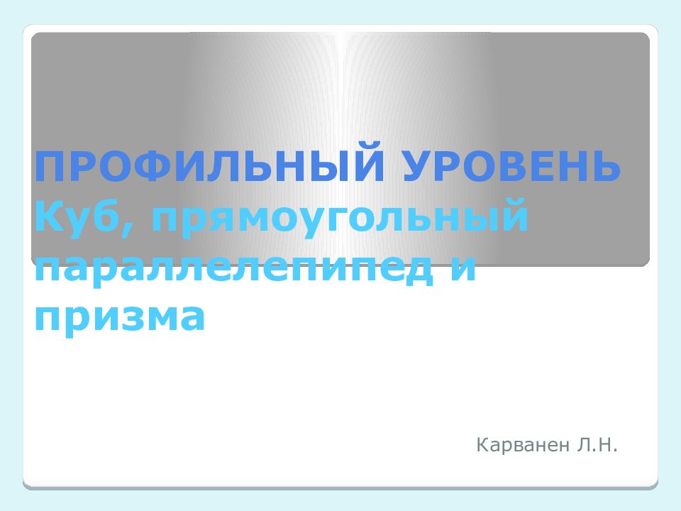 ПРОФИЛЬНЫЙ УРОВЕНЬ Куб, прямоугольный параллелепипед и призма