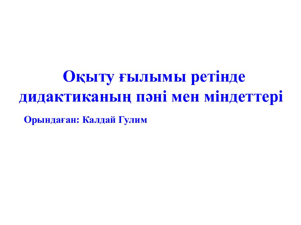 Оқыту ғылымы ретінде дидактиканың пәні мен міндеттері Орындаған : Калдай Гулим