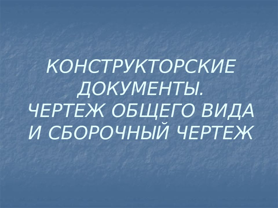 КОНСТРУКТОРСКИЕ ДОКУМЕНТЫ. ЧЕРТЕЖ ОБЩЕГО ВИДА И СБОРОЧНЫЙ ЧЕРТЕЖ
