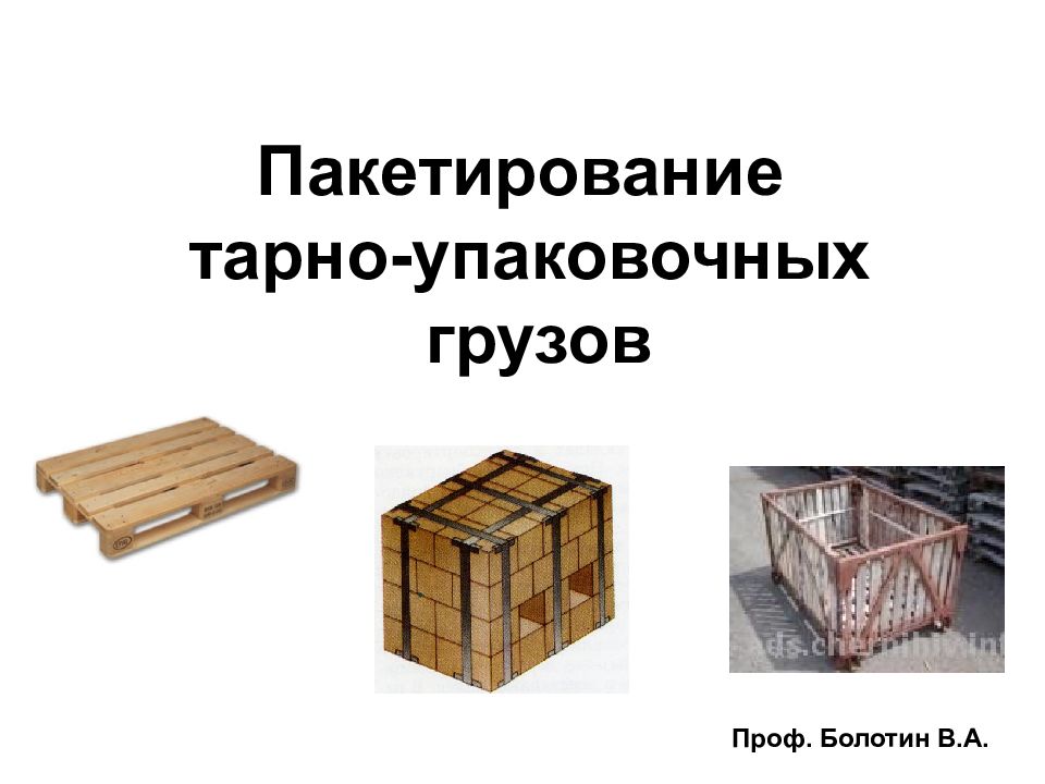 Пакетирование тарно-упаковочных грузов Проф. Болотин В.А.