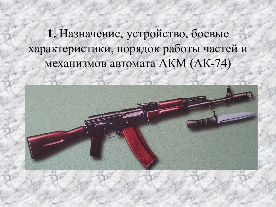 Назначение боевые свойства и устройство автомата. Назначение и боевые свойства АКМ. Автомат АК 74 для презентации. Назначение и устройство АК 74. Порядок работы частей и механизмов АК-74.