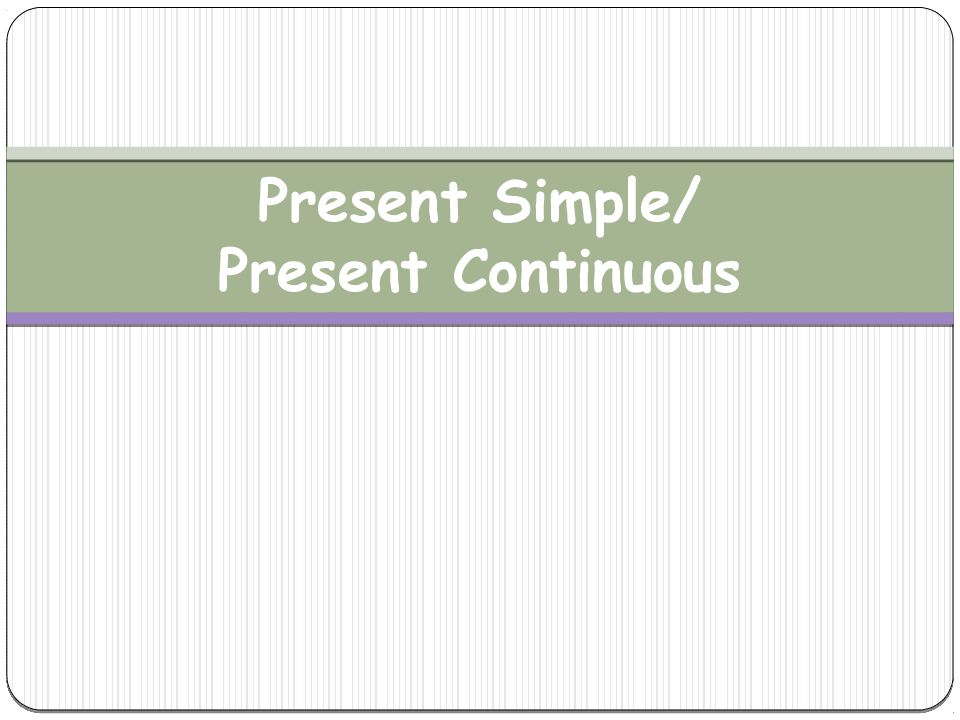 Present Simple / Present Continuous