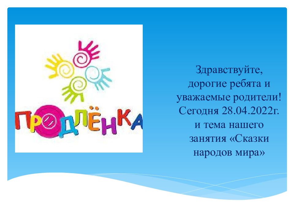 З дравствуйте, дорогие ребята и уважаемые родители! Сегодня 28.04.2022г. и тема нашего занятия « Сказки народов мира »