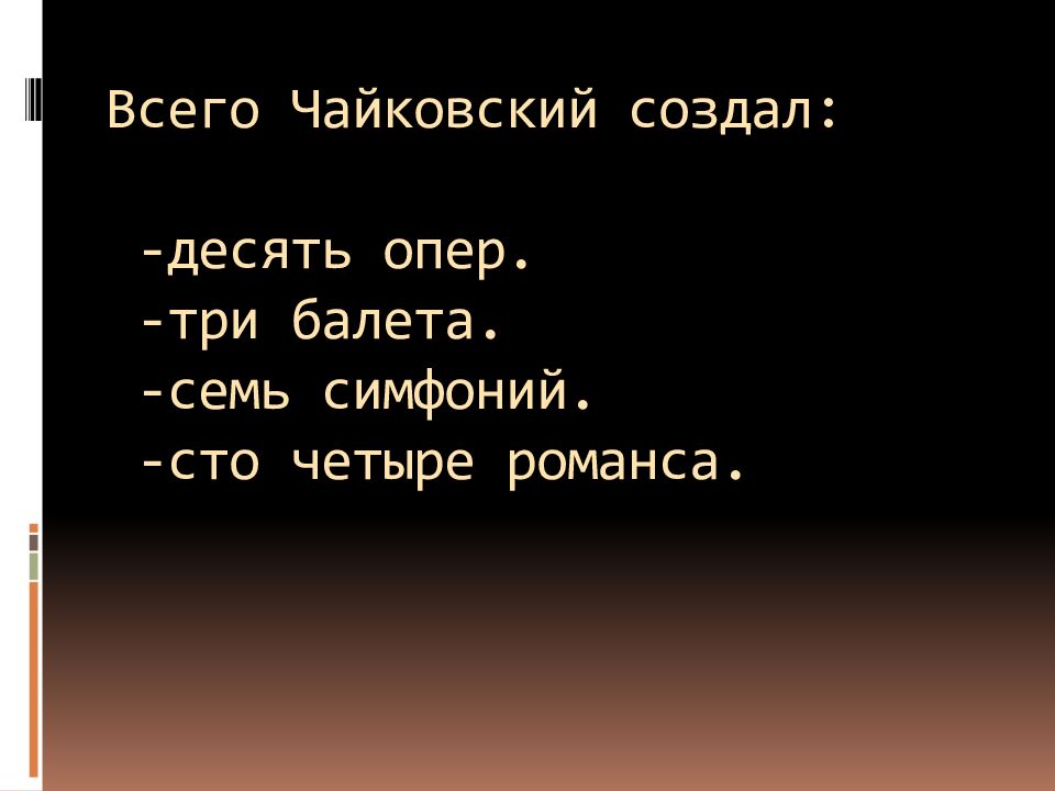 Всего Чайковский создал: -десять опер. -три балета. -семь симфоний. -сто четыре романса.