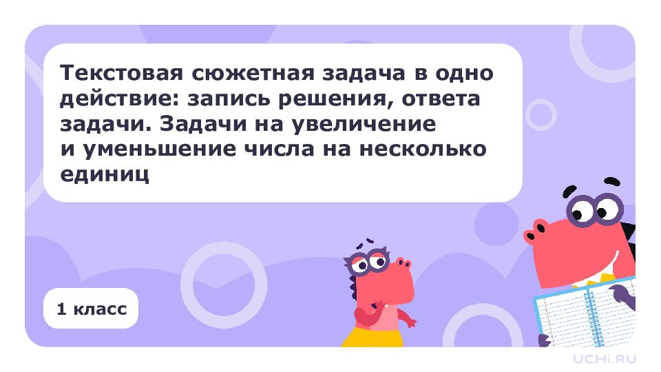 1 класс Текстовая сюжетная задача в одно действие: запись решения, ответа