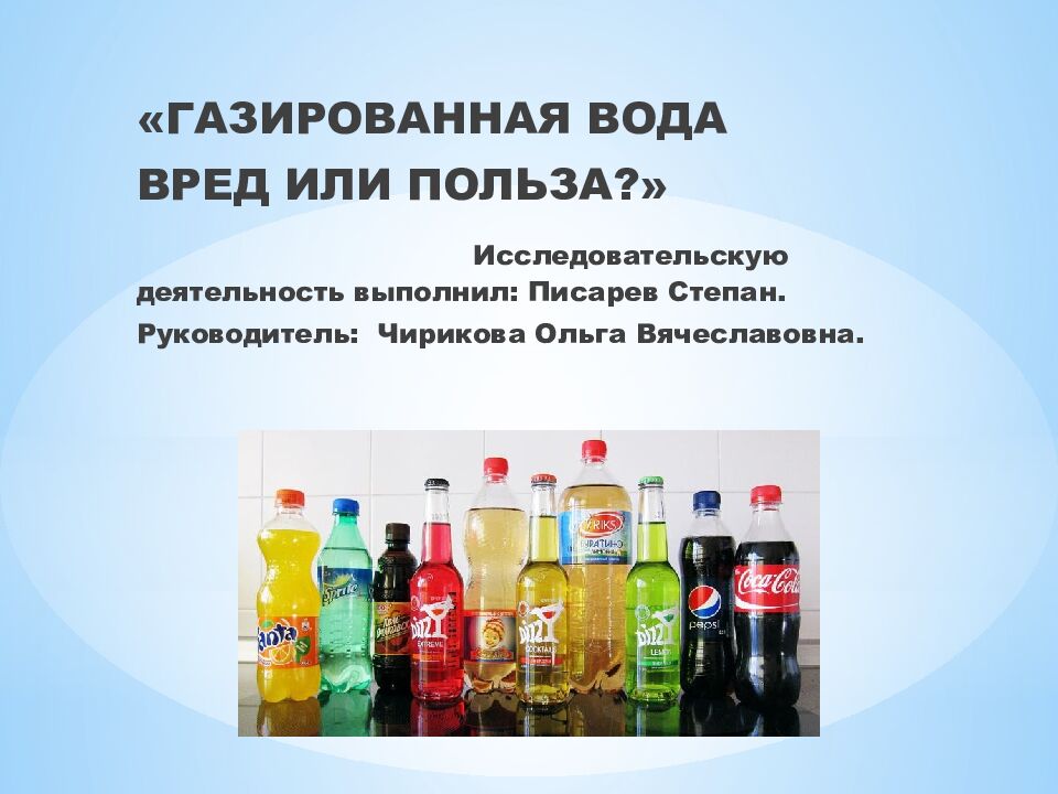 ГАЗИРОВАННАЯ ВОДА ВРЕД ИЛИ ПОЛЬЗА?» Исследовательскую деятельность выполнил: