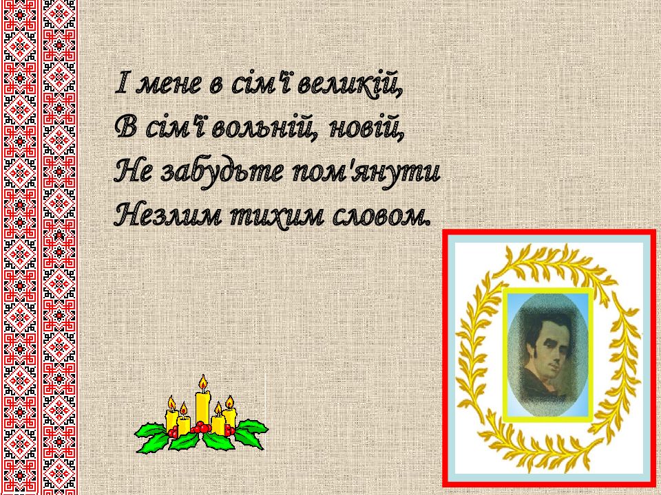 І мене в сім'ї великій, В сім'ї вольній, новій, Не забудьте пом'янути Незлим тихим словом.