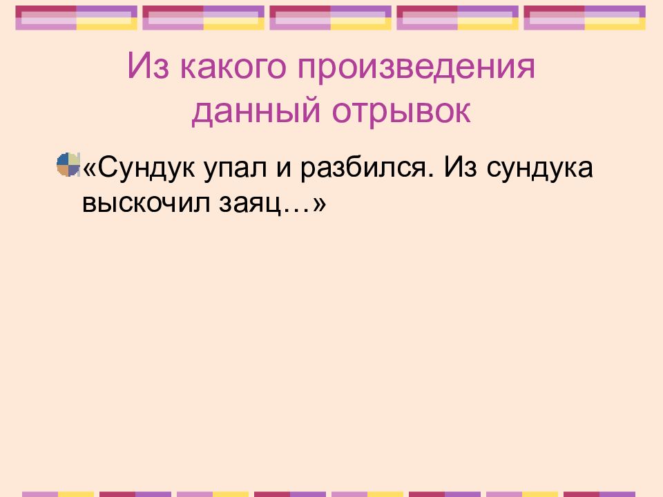 В данном отрывке. Из какого произведения. «Сундук упал и разбился. Из сундука выскочил заяц…».