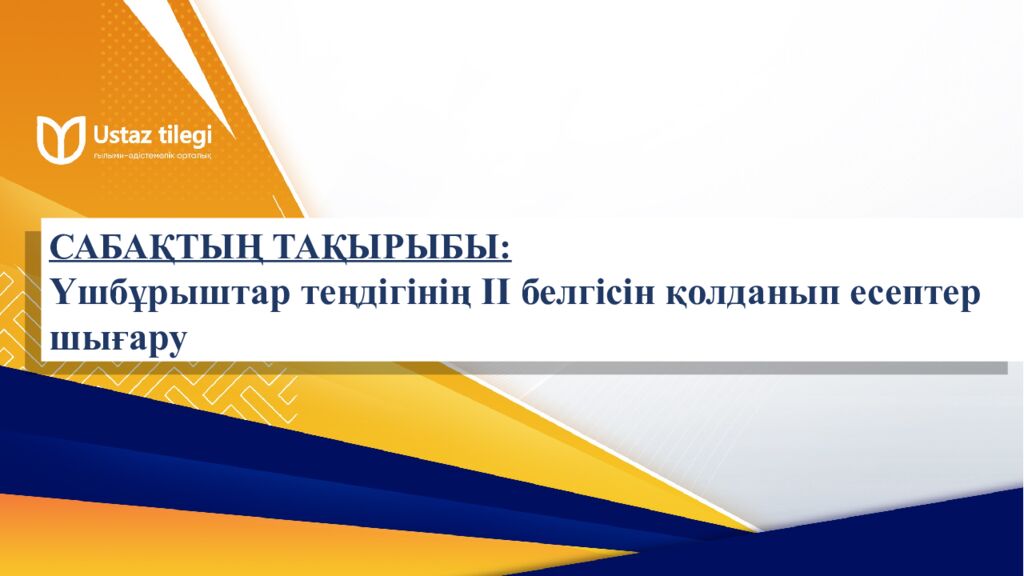 САБАҚТЫҢ ТАҚЫРЫБЫ: Үшбұрыштар теңдігінің ІІ белгісі