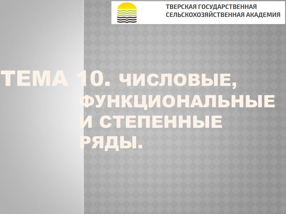 ТЕМА 10. Числовые, функциональные и степенные ряды.