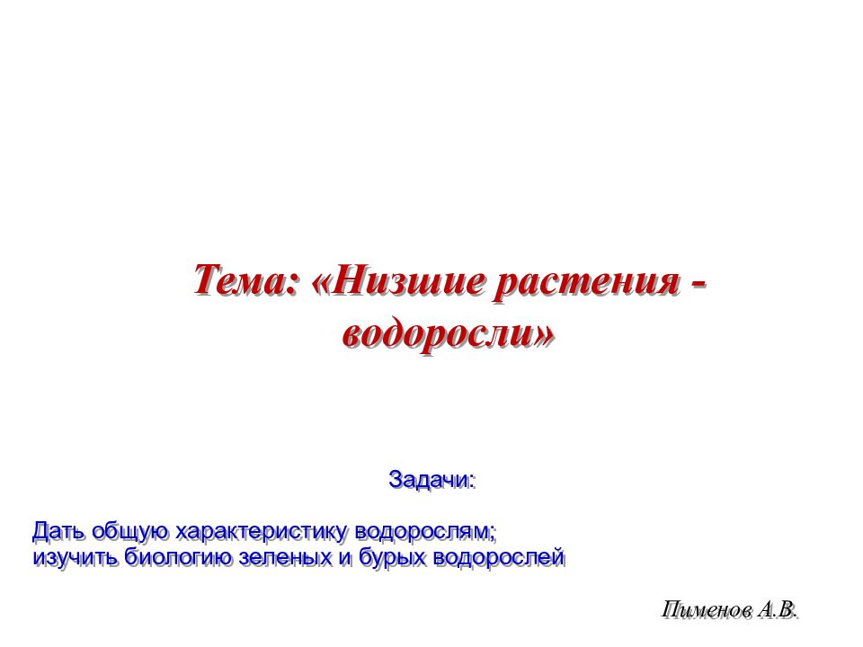 Пименов А.В. Тема: «Низшие растения - водоросли» Задачи: Дать общую