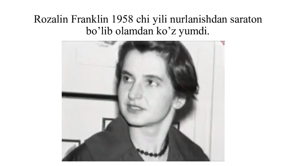 DNK ning tuzilishi va DNK replikatsiyasi Rozalin Franklin 1958 chi yili nurlanishdan saraton bo’lib olamdan ko’z yumdi.
