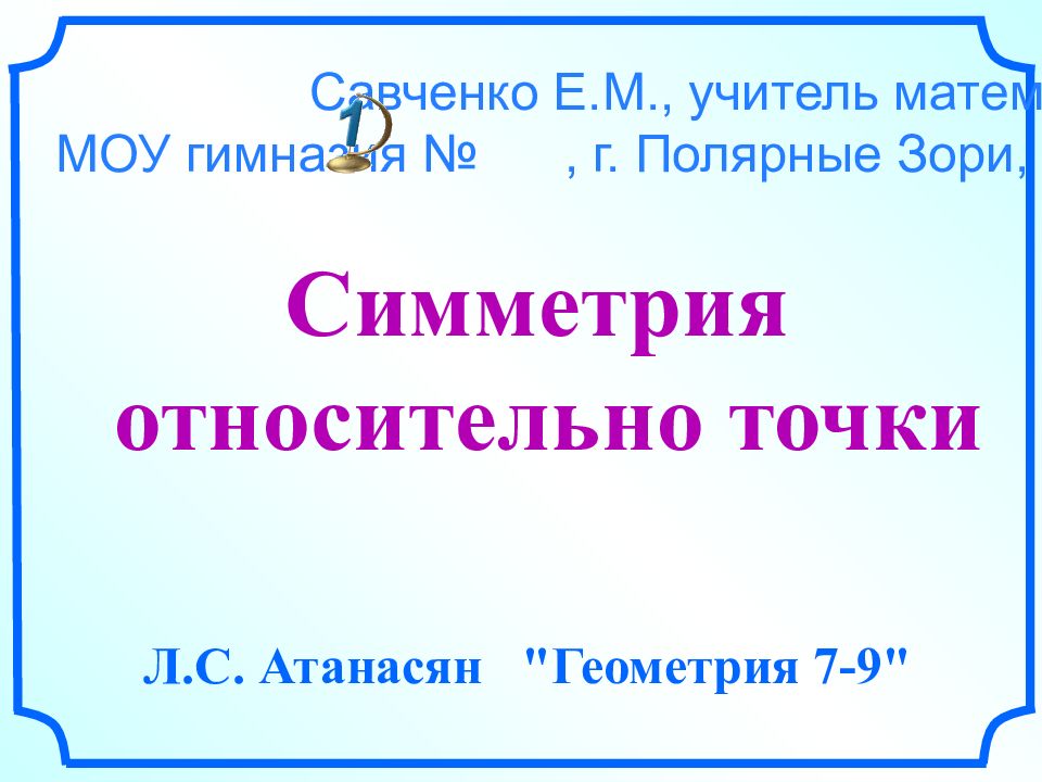 Симметрия относительно точки Л.С. Атанасян "Геометрия 7-9" Савченко Е.М.,