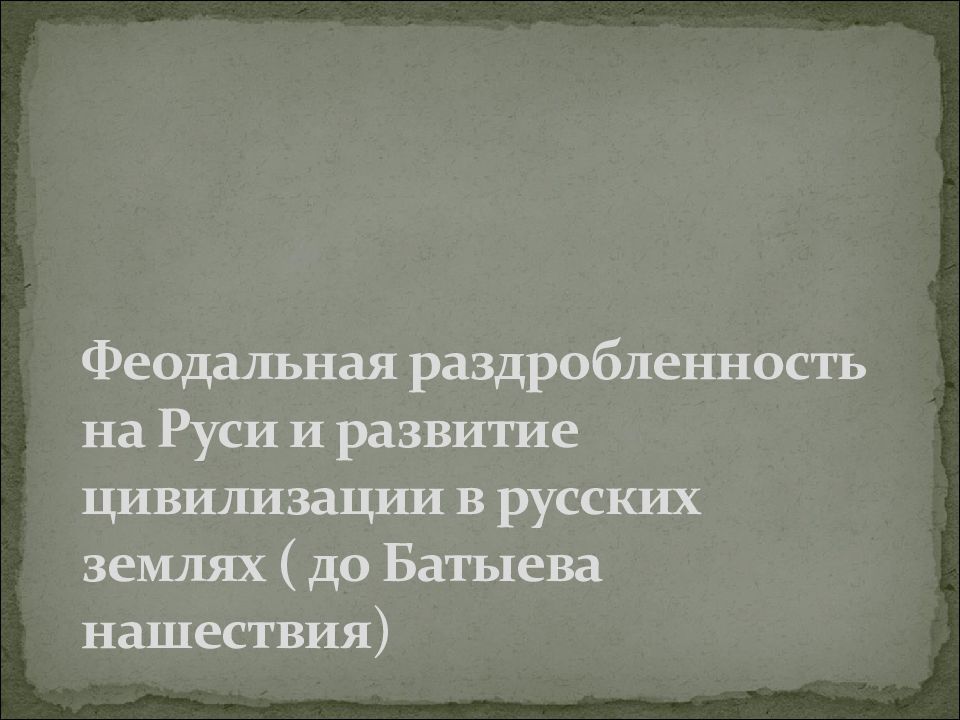 Феодальная раздробленность на Руси и развитие цивилизации в русских землях ( до Батыева нашествия )