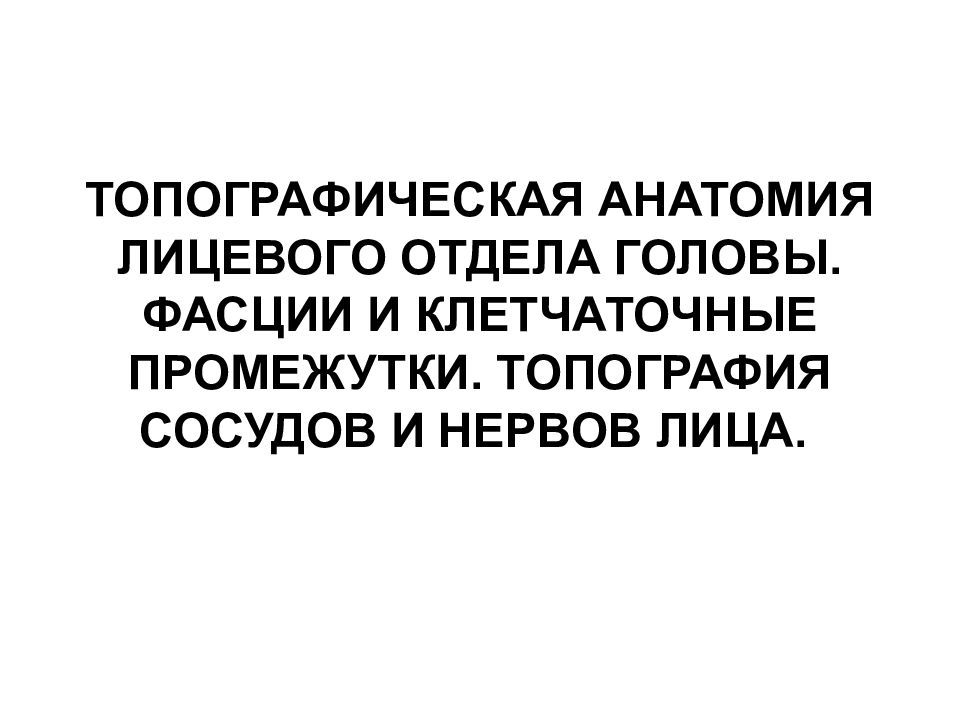 ТОПОГРАФИЧЕСКАЯ АНАТОМИЯ ЛИЦЕВОГО ОТДЕЛА ГОЛОВЫ. ФАСЦИИ И КЛЕТЧАТОЧНЫЕ ПРОМЕЖУТКИ. ТОПОГРАФИЯ СОСУДОВ И НЕРВОВ ЛИЦА.