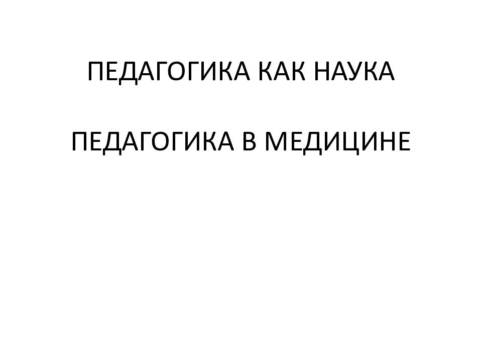 ПЕДАГОГИКА КАК НАУКА ПЕДАГОГИКА В МЕДИЦИНЕ