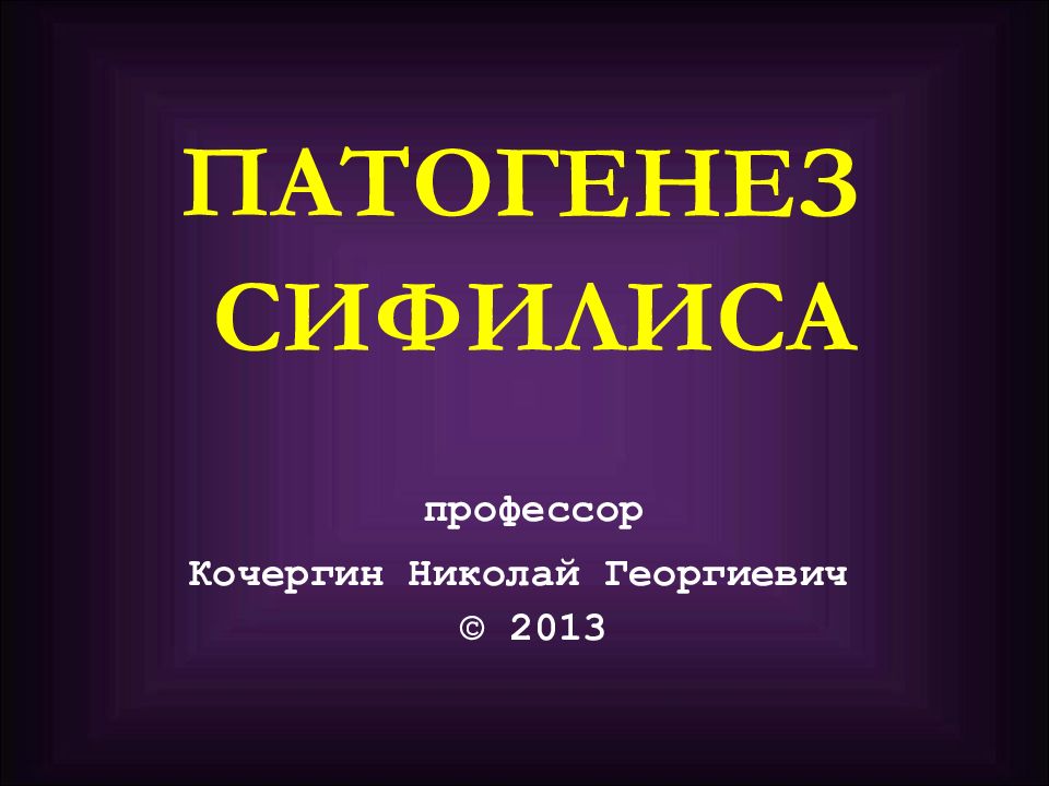 ПАТОГЕНЕЗ СИФИЛИСА профессор Кочергин Николай Георгиевич © 20 13