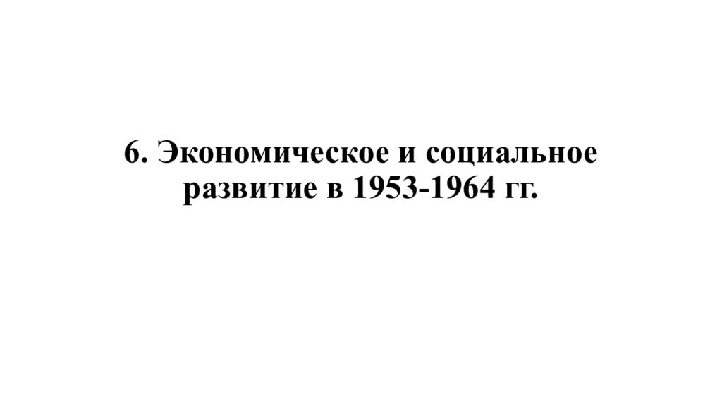 6. Экономическое и социальное развитие в 1953-1964 гг.