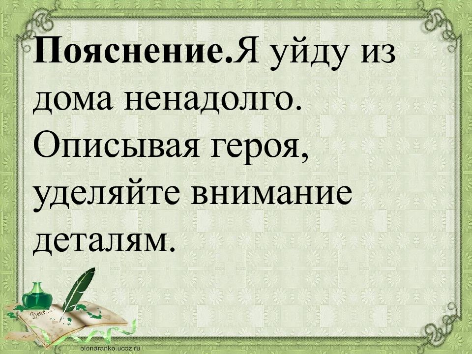 Уделяет внимание деталям. Описывая героя, уделяйте внимание деталям.. Описывая героя уделяется внимание деталям. Исправьте грамматические ошибки я уйду с дома ненадолго. Ненадолго.