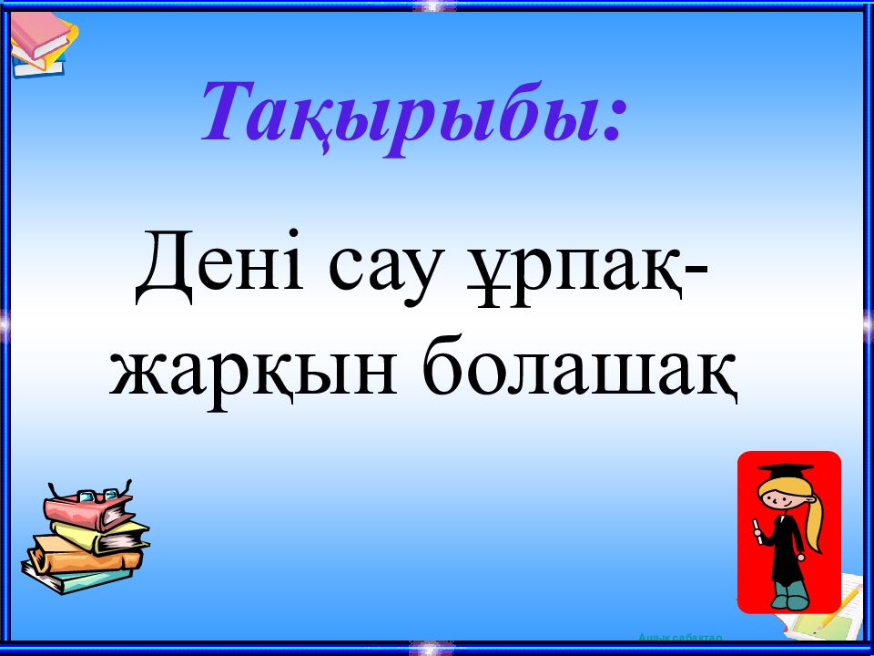 Тақырыбы: Дені сау ұрпақ-жарқын болашақ