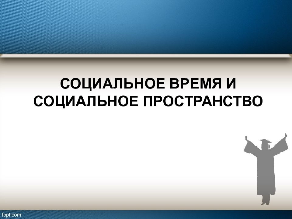 Социальное время. Социальное пространство и социальное время. Картинка социальное пространство - лучше чем частное. Иметь представление в лекциях.