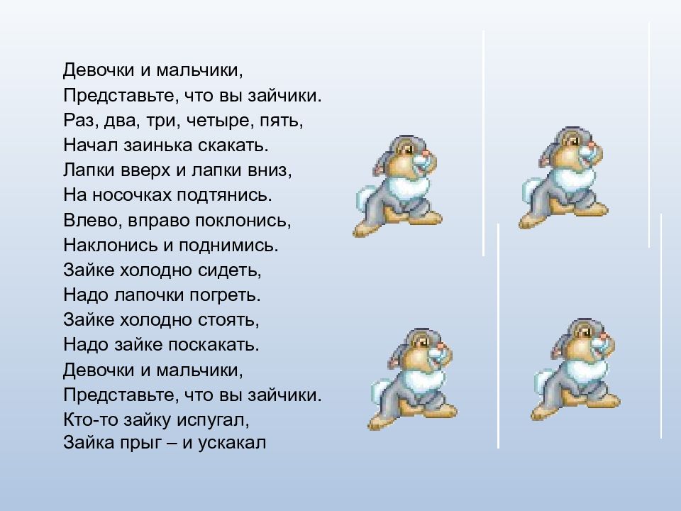 Пять начал. Девочки и мальчики представьте что вы зайчики раз два три четыре пять. Раз, два, три, четыре, пять. Раз два три четыре пять начал Заинька скакать. Раз ,два три четыре! Три четыре!.