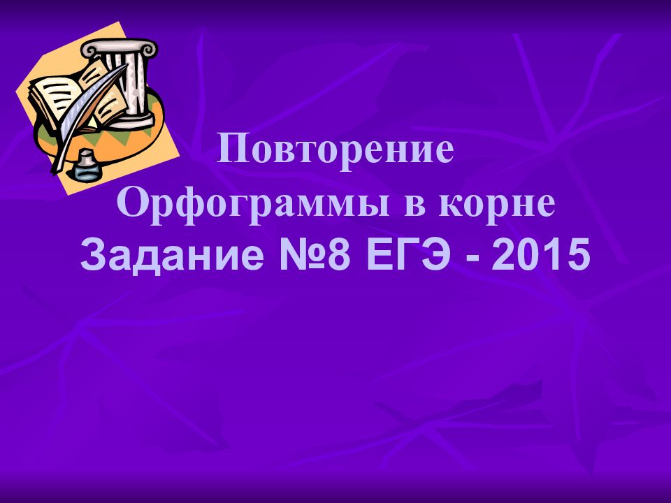Повторение Орфограммы в корне Задание №8 ЕГЭ - 2015