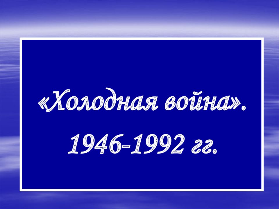 Холодная война». 1946-1992 гг
