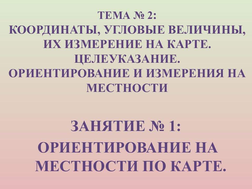 Тема № 2 : Координаты, угловые величины, их измерение на карте. Целеуказание. Ориентирование и измерения на местности