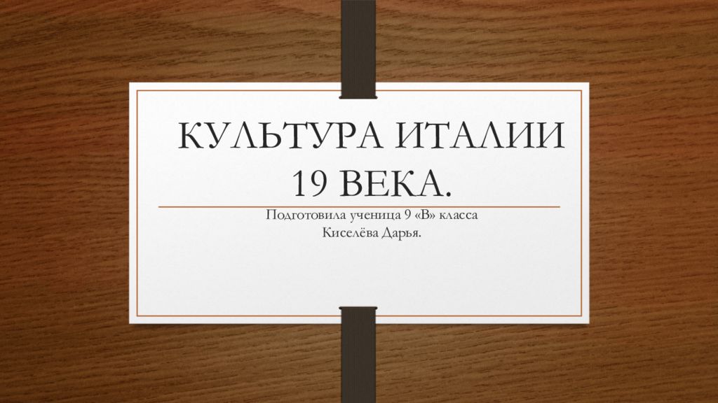 КУЛЬТУРА ИТАЛИИ 19 ВЕКА. Подготовила ученица 9 «В» класса Киселёва Дарья.
