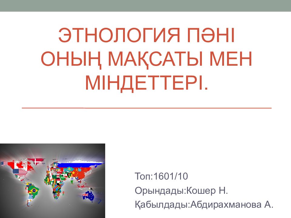 ЭТНОЛОГИЯ ПӘНІ ОНЫҢ МАҚСАТЫ МЕН МІНДЕТТЕРІ. Топ:1601/10 Орындады :Кошер