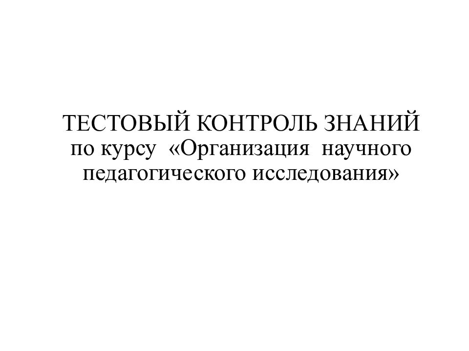 ТЕСТОВЫЙ КОНТРОЛЬ ЗНАНИЙ по курсу «Организация научного педагогического