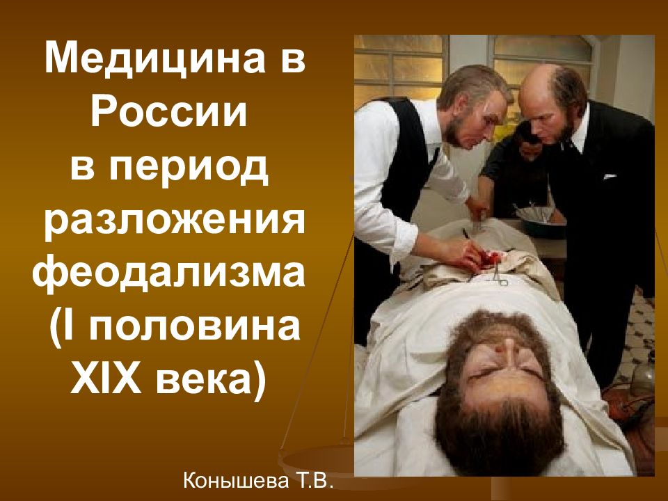 Медицина в России в период разложения феодализма ( I половина XIX века) Конышева Т.В.