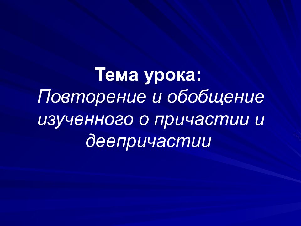 Тема урока: Повторение и обобщение изученного о причастии и деепричастии