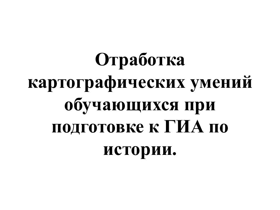 Отработка картографических умений обучающихся при подготовке к ГИА по истории.