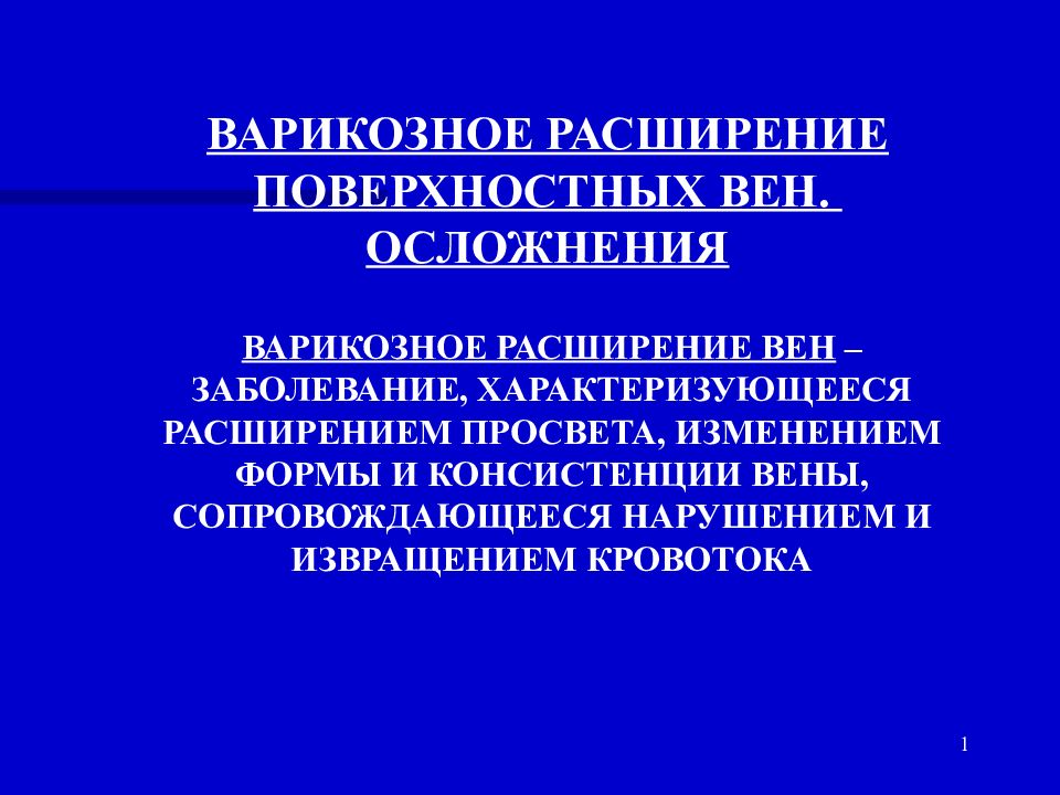 1 ВАРИКОЗНОЕ РАСШИРЕНИЕ ПОВЕРХНОСТНЫХ ВЕН. ОСЛОЖНЕНИЯ ВАРИКОЗНОЕ РАСШИРЕНИЕ ВЕН