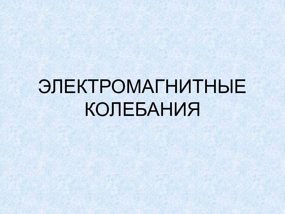 ЭЛЕКТРОМАГНИТНЫЕ КОЛЕБАНИЯ