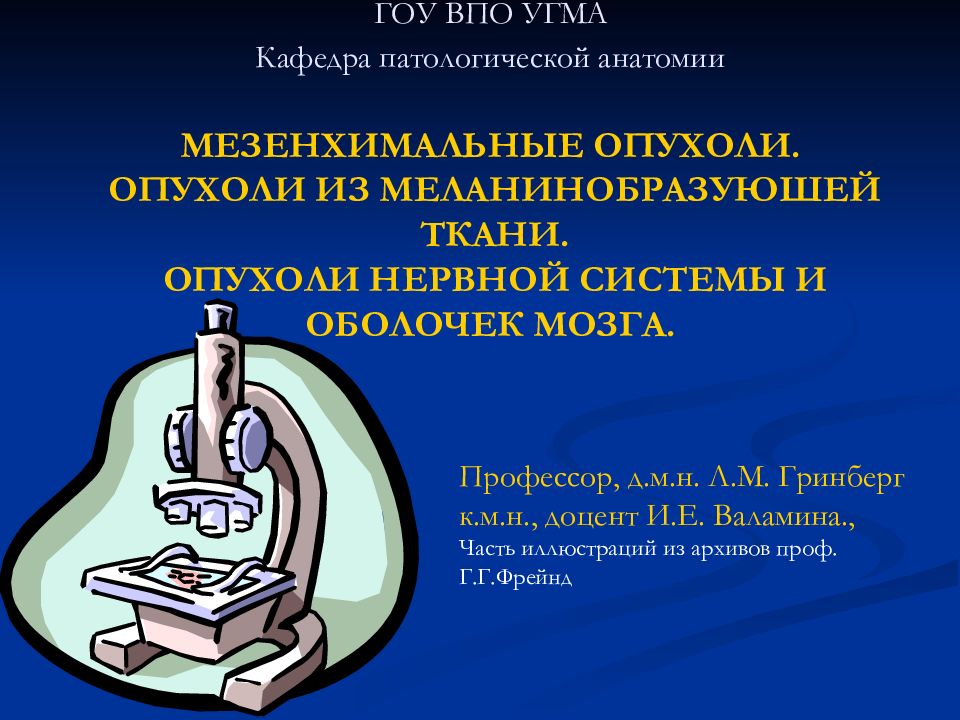 ГОУ ВПО УГМА Кафедра патологической анатомии МЕЗЕНХИМАЛЬНЫЕ ОПУХОЛИ. ОПУХОЛИ ИЗ МЕЛАНИНОБРАЗУЮШЕЙ ТКАНИ. ОПУХОЛИ НЕРВНОЙ СИСТЕМЫ И ОБОЛОЧЕК МОЗГА.