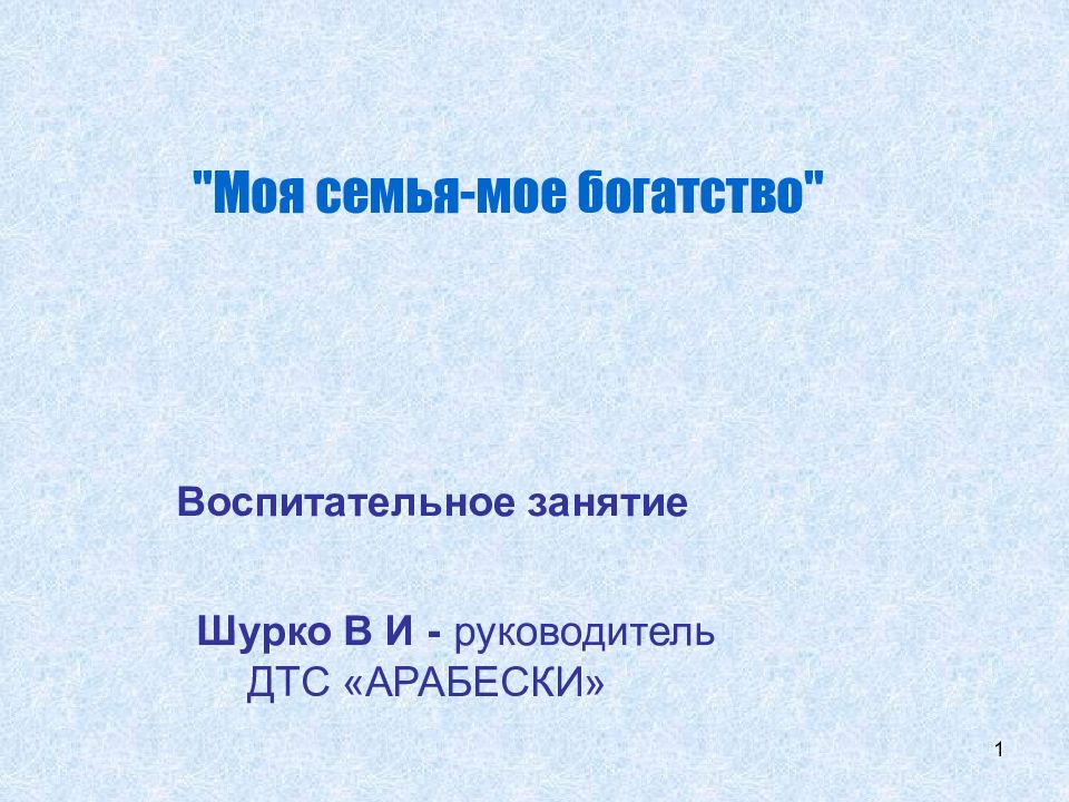 1 "Моя семья-мое богатство" Воспитательное занятие Шурко В И - руководитель ДТС